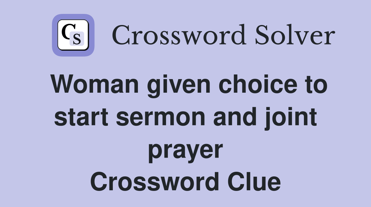 Woman given choice to start sermon and joint prayer Crossword Clue